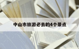 中山市旅游必去的4个景点-中山市旅游必去的4个景点有哪些
