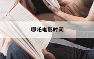 哪吒电影时间-哪吒电影时间?