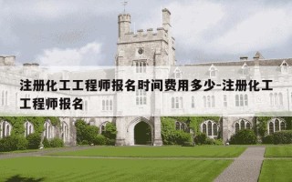 注册化工工程师报名时间费用多少-注册化工工程师报名