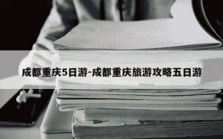 成都重庆5日游-成都重庆旅游攻略五日游