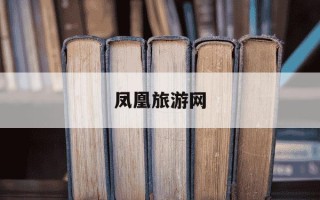 凤凰旅游网-凤凰旅游网国旅