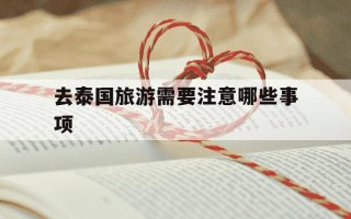 去泰国旅游需要注意哪些事项-去泰国要准备哪些东西