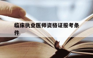 临床执业医师资格证报考条件-临床执业医师资格证报考条件是什么