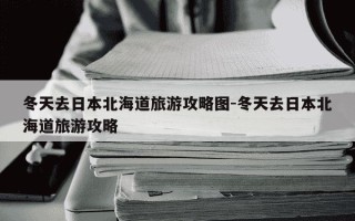 冬天去日本北海道旅游攻略图-冬天去日本北海道旅游攻略
