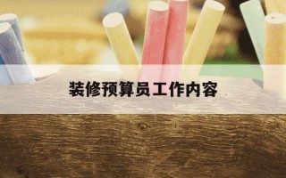装修预算员工作内容-装修预算员工作内容有哪些