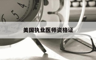 美国执业医师资格证-美国执业医师资格证报考条件