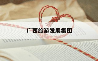 广西旅游发展集团-广西旅游发展集团任常勇