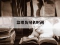 监理员报名时间-监理员报名时间是什么时候