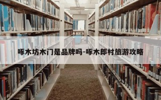 啄木坊木门是品牌吗-啄木郎村旅游攻略