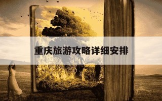 重庆旅游攻略详细安排-重庆旅游攻略详细安排四天四夜