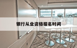 银行从业资格报名时间-银行从业资格考试报名入口
