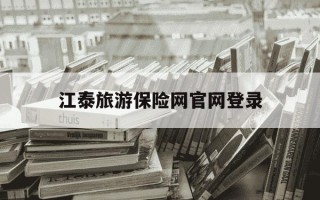 江泰旅游保险网官网登录-江泰旅游保险网客服电话