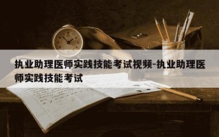 执业助理医师实践技能考试视频-执业助理医师实践技能考试