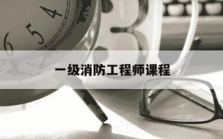 一级消防工程师课程-一级消防工程师课程听那个老师的