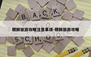 朝鲜旅游攻略注意事项-朝鲜旅游攻略