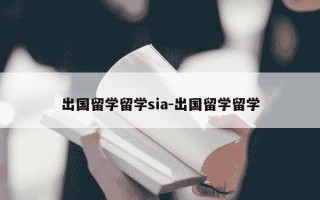 出国留学留学sia-出国留学留学