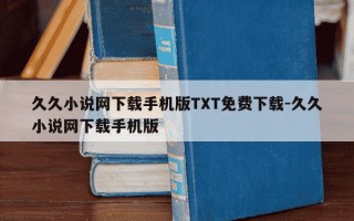 久久小说网下载手机版TXT免费下载-久久小说网下载手机版