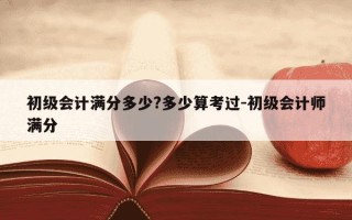 初级会计满分多少?多少算考过-初级会计师满分