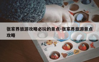 张家界旅游攻略必玩的景点-张家界旅游景点攻略