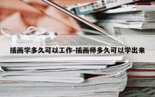 插画学多久可以工作-插画师多久可以学出来