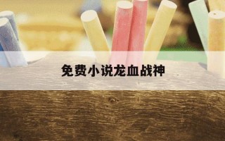 免费小说龙血战神-小说龙血战神里的斩神剑详细介绍