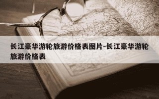 长江豪华游轮旅游价格表图片-长江豪华游轮旅游价格表