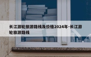长江游轮旅游路线及价格2024年-长江游轮旅游路线