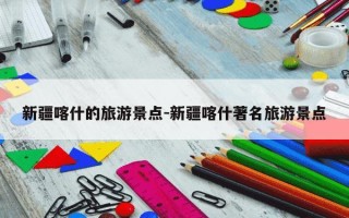 新疆喀什的旅游景点-新疆喀什著名旅游景点