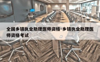 全国乡镇执业助理医师资格-乡镇执业助理医师资格考试