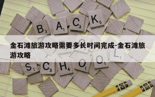 金石滩旅游攻略需要多长时间完成-金石滩旅游攻略