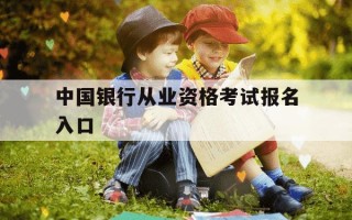 中国银行从业资格考试报名入口-中国银行从业报名时间