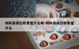 材料员岗位职责是什么呢-材料员岗位职责是什么