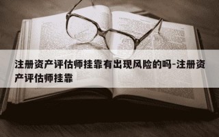 注册资产评估师挂靠有出现风险的吗-注册资产评估师挂靠