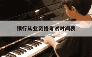 银行从业资格考试时间表-银行从业资格一般考试时间
