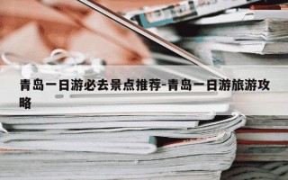 青岛一日游必去景点推荐-青岛一日游旅游攻略