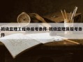 初级监理工程师报考条件-初级监理员报考条件