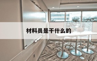 材料员是干什么的-材料员是什么工种