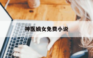 神医嫡女免费小说-神医嫡女小说全文免费