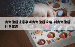 青海旅游注意事项青海旅游攻略-到青海旅游注意事项