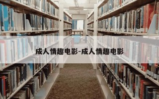 成人情趣电影-成人情趣电影