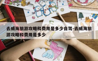 去威海旅游攻略和费用是多少自驾-去威海旅游攻略和费用是多少