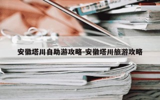 安徽塔川自助游攻略-安徽塔川旅游攻略