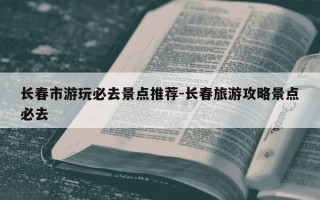 长春市游玩必去景点推荐-长春旅游攻略景点必去