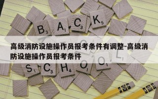 高级消防设施操作员报考条件有调整-高级消防设施操作员报考条件