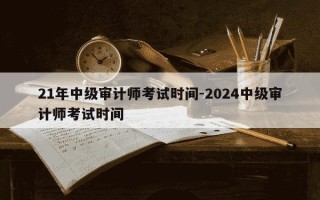 21年中级审计师考试时间-2024中级审计师考试时间
