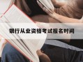 银行从业资格考试报名时间-银行从业资格考试报名时间下半年
