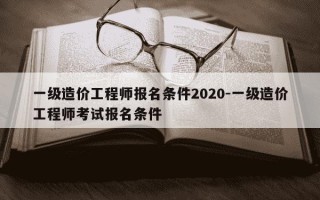 一级造价工程师报名条件2020-一级造价工程师考试报名条件
