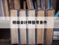 初级会计师报考条件-初级会计师报考条件及流程