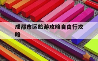 成都市区旅游攻略自由行攻略-成都市一日游最佳顺序