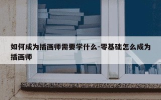 如何成为插画师需要学什么-零基础怎么成为插画师